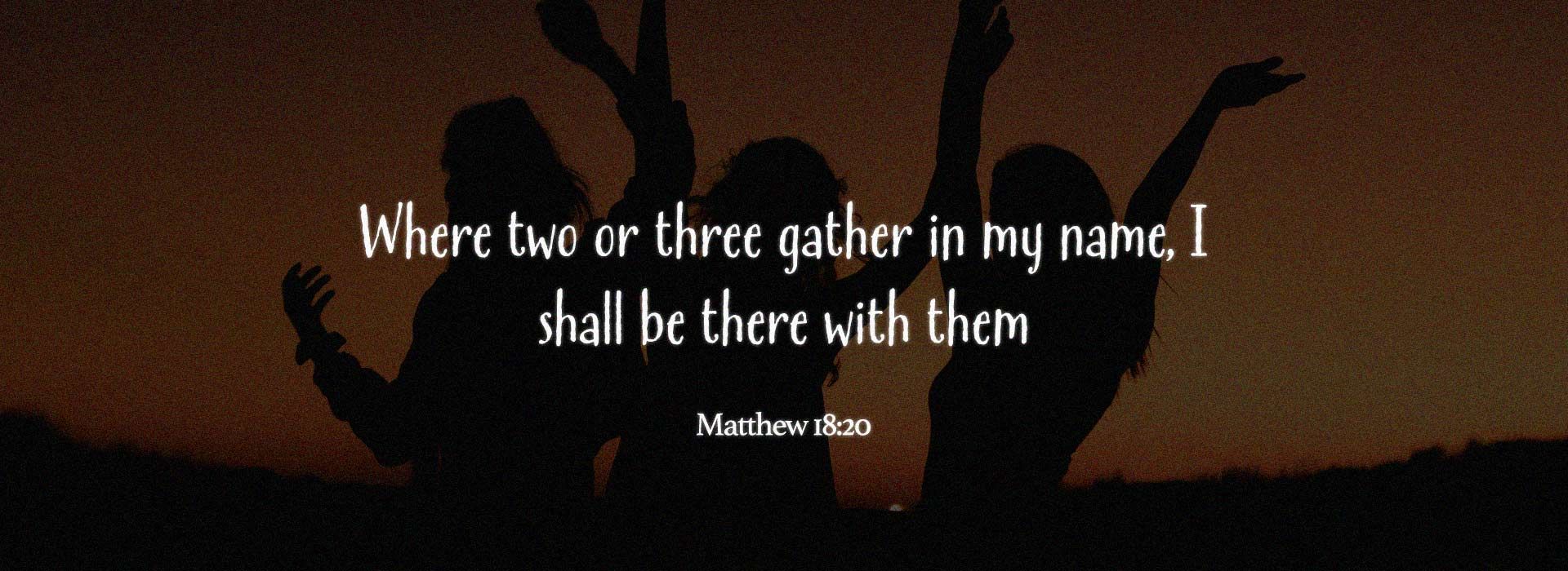 Where two or three are gathered in my name